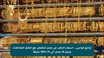 تراجع قياسي.. أسعار الذهب في مصر تنخفض مع إغلاق التعاملات وعيار 18 يصل إلى 3882.75 جنيهًا
